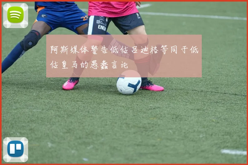 阿斯媒体警告低估吕迪格等同于低估皇马的愚蠢言论