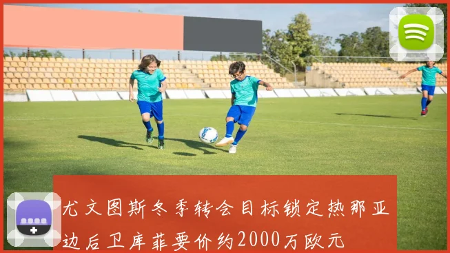 尤文图斯冬季转会目标锁定热那亚边后卫库菲要价约2000万欧元