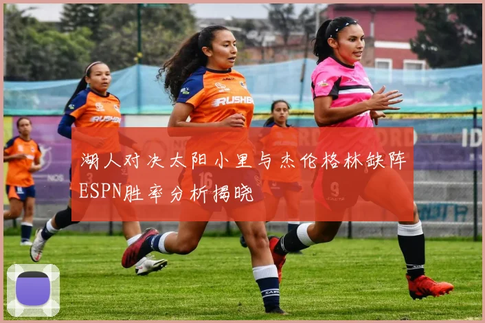 湖人对决太阳小里与杰伦格林缺阵ESPN胜率分析揭晓