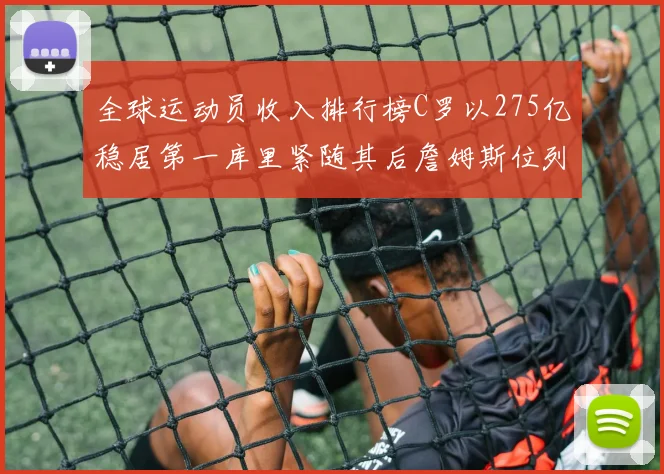 全球运动员收入排行榜C罗以275亿稳居第一库里紧随其后詹姆斯位列第六