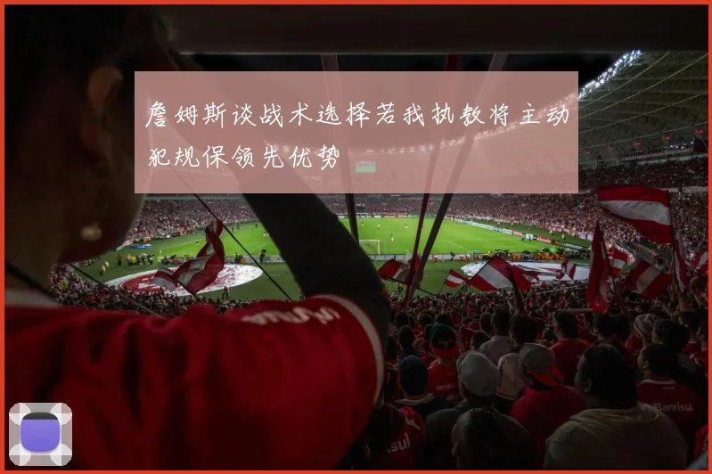 詹姆斯谈战术选择若我执教将主动犯规保领先优势