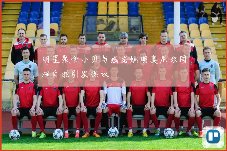 明星聚会小贝与成龙姚明奥尼尔同框自拍引发热议