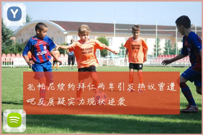 孔帕尼续约拜仁两年引发热议曾遭吧友质疑实力现状逆袭