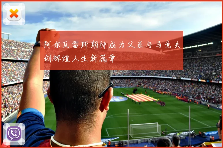 阿尔瓦雷斯期待成为父亲与马竞共创辉煌人生新篇章