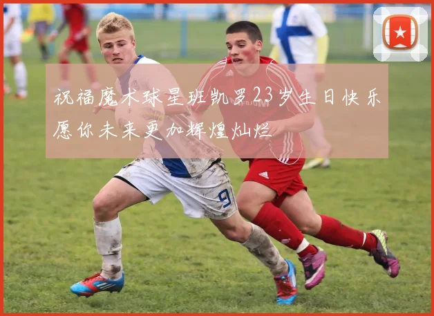 祝福魔术球星班凯罗23岁生日快乐愿你未来更加辉煌灿烂