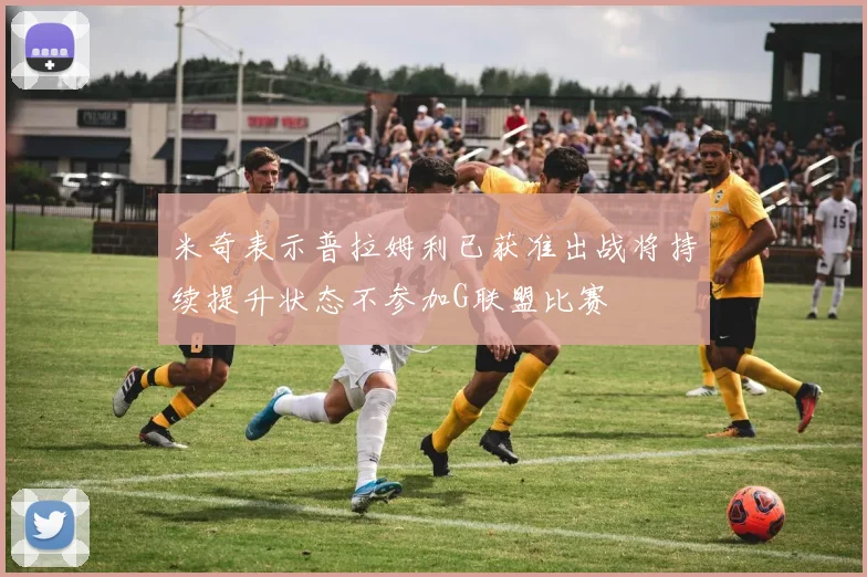 米奇表示普拉姆利已获准出战将持续提升状态不参加G联盟比赛