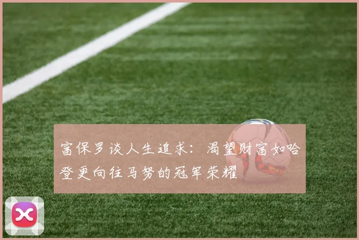 富保罗谈人生追求：渴望财富如哈登更向往马努的冠军荣耀